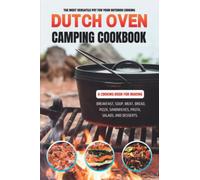 Dutch Oven Camping Cookbook: The Most Versatile Pot for Your Outdoor Cooking. A Cooking Book for Making Breakfast, Soup, Meat, Bread, Pizza, Sandwiches, Pasta, Salads, and Desserts.