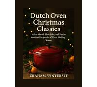 DUTCH OVEN CHRISTMAS CLASSICS: Make-Ahead, Slow-Bake, and Festive Comfort Recipes for a Warm Holiday Season: 2 (The Quick & Festive Cooking Series)