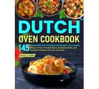 Dutch Oven Cookbook: 145+ Irresistible One-Pot Dutch Oven Recipes: From Hearty Soups to Flavor-Packed Mains, Satisfying Sides, and Decadent Desserts for Every Occasion