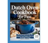 DUTCH OVEN COOKBOOK FOR TWO: 220 Easy Recipes for One-Pot Dinners, Cozy Comfort Food, and Weeknight Cooking (The Dutch Oven Mastery Collection)