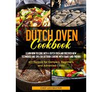 Dutch Oven Cookbook: Learn How to Cook with a Dutch Oven and Discover New Techniques and Tips for Outdoor Cooking with Family and Friends 401 Recipes for Campers, Beginners, and Advanced Cooks