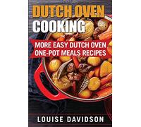 Dutch Oven Cooking: More Easy Dutch Oven One-Pot Meal Recipes (Dutch Oven Cookbook)