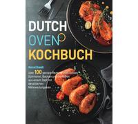 Dutch Oven Kochbuch: über 100 geniale Rezepte zum Grillen, Schmoren, Backen und Genießen aus einem Topf mit detaillierten Nährwertangaben