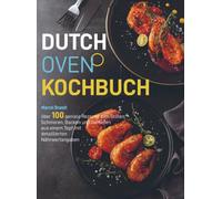 Dutch Oven Kochbuch: über 100 geniale Rezepte zum Grillen, Schmoren, Backen und Genießen aus einem Topf mit detaillierten Nährwertangaben