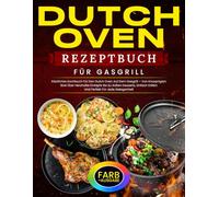 Dutch Oven Rezeptbuch Für Gasgrill: Köstliches Kochbuch Für Den Dutch Oven Auf Dem Gasgrill - Von Knusprigem Brot Über Herzhafte Eintöpfe Bis Zu Süßen ... Perfekt Für Jede Gelegenheit [FARB-AUSGABE]
