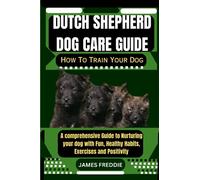 Dutch Shepherd Dog care guide How To Train Your Dog: A comprehensive Guide to Nurturing your dog with Fun, Healthy Habits, Exercises and Positivity ... Heartfelt Tales of Unconditional Devotion)