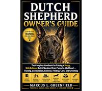 DUTCH SHEPHERD OWNER’S GUIDE: The Complete Handbook for Raising a Happy, Well-Behaved Dutch Shepherd from Puppy to Adulthood - Training, Socialization, Exercise, Feeding, Care, and Grooming