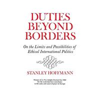 Duties Beyond Borders: On the Limits and Possibilities of Ethical International Politics (Frank W. Abrams Lectures): On Limits and Possibilities of ... (Contemporary Issues in the Middle East)