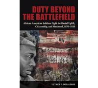 Duty beyond the Battlefield: African American Soldiers Fight for Racial Uplift, Citizenship, and Manhood, 1870-1920