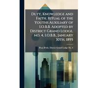 Duty, Knowledge and Faith. Ritual of the Youths Auxiliary of I.O.B.B. Adopted by District Grand Lodge, no. 4, I.O.B.B., January 30th, 1895