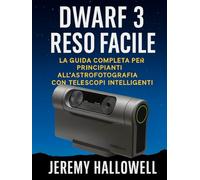 Dwarf 3 reso facile: La guida completa per principianti all'astrofotografia con telescopi intelligenti