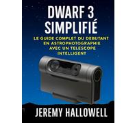 Dwarf 3 simplifié: Le guide complet du débutant en astrophotographie avec un télescope intelligent
