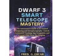 Dwarf 3 Smart Telescope Mastery:: The Astronomer's Guide to AI-Assisted Stargazing and Astrophotography- Unlock Automated Tracking, App Integration, and Crystal-Clear Deep Sky Imaging.