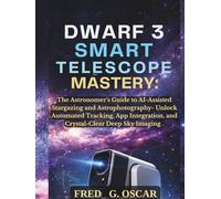 Dwarf 3 Smart Telescope Mastery:: The Astronomer's Guide to AI-Assisted Stargazing and Astrophotography- Unlock Automated Tracking, App Integration, and Crystal-Clear Deep Sky Imaging.