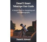 Dwarf 3 Smart Telescope User Guide: A Simple Guide to Stargazing and Astrophotography