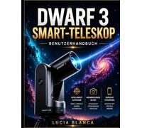 DWARF 3 SMART-TELESKOP BENUTZERHANDBUCH: Die ultimative Schritt-für-Schritt-Anleitung für Dwarf 3-Nutzer: Einrichtung, intelligente Funktionen, Deep-Sky-Fotografie und die perfekte Nachbearbeitung