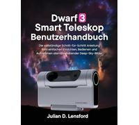 Dwarf 3 Smart Teleskop Benutzerhandbuch: Die vollständige Schritt-für-Schritt Anleitung zum einfachen Einrichten, Bedienen und Aufnehmen atemberaubender Deep-Sky-Bilder