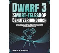 Dwarf 3 Smart-Teleskop Benutzerhandbuch: Schritt-für-Schritt-Anleitung für die optimale Einrichtung, Nachthimmelaufnahmen, automatische Nachführung und Astrofotografie für Anfänger
