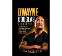 DWAYNE DOUGLAS JOHNSON BIOGRAPHY: From Wrestling Icon to Hollywood Powerhouse: Fame, Fortune, Discipline and Global Success