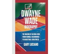 DWAYNE WADE BIOGRAPHY: The Making of an NBA Icon-From Humble Beginnings to Basketball Greatness