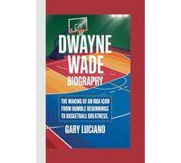DWAYNE WADE BIOGRAPHY: The Making of an NBA Icon-From Humble Beginnings to Basketball Greatness