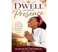 Dwell in Your Presence: A 10-Day Devotional of Worship, Surrender, and Hope: 1 (Kurusumu Devorick - Dwell in His Presence Series)