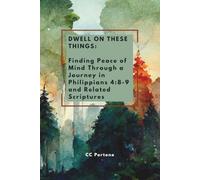 Dwell on These Things: Finding Peace of Mind Through a Journey in Philippians 4:8-9 and Related Scriptures