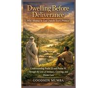 Dwelling Before Deliverance: Why Abiding in God Unlocks Every Promise: Understanding Psalm 23 and Psalm 91 Through the Lens of Intimacy, Covering, and Divine Care