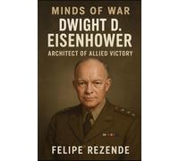 Dwight D. Eisenhower: Architect of Allied Victory (Minds of War - The 6 Greatest Generals in History)