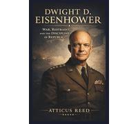 DWIGHT D. EISENHOWER: War, Restraint, and the Discipline of Republic (The Burden of Greatness: Power, War, and the Men Who Shaped History)
