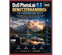 DxO PhotoLab 9.6 - Handbuch für Einsteiger und Profis 2026: Eine umfassende Schritt-für-Schritt-Anleitung zu RAW-Bearbeitung, DeepPRIME, KI-Masken, ... Retusche und professionellen Foto-Workflows