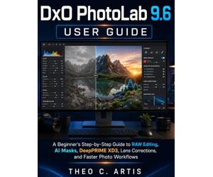 DxO PhotoLab 9.6 User Guide: A Beginner’s Step-by-Step Guide to RAW Editing, AI Masks, DeepPRIME XD3, Lens Corrections, and Faster Photo Workflows
