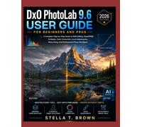 DXO PHOTOLAB 9.6 USER GUIDE FOR BEGINNERS AND PROS 2026: A COMPLETE STEP-BY-STEP GUIDE TO RAW EDITING, DEEPPRIME, AI MASKS, COLOR CORRECTION, LOCAL ... RETOUCHING, AND PROFESSIONAL PHOTO WORKFLOWS