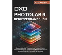 DXO Photolab 9 Benutzerhandbuch: Das vollständige Handbuch zur professionellen Fotobearbeitung mit schrittweisen Arbeitsabläufen und fortgeschrittenen Techniken für Anfänger