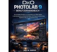 DxO PHOTOLAB 9 BENUTZERHANDBUCH: Der komplette Workflow zur Umwandlung von RAW-Dateien in atemberaubende professionelle Bilder mit KI-Rauschunterdrückung, Objektivkorrekturen und Farbsteuerung