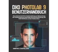 DxO PhotoLab 9 Benutzerhandbuch: Eine einfache Schritt-für-Schritt-Anleitung zur Beherrschung der Fotobearbeitung, DeepPRIME-Rauschunterdrückung, des RAW-Workflows und der Farbkorrektur
