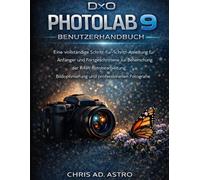 DXO PHOTOLAB 9 BENUTZERHANDBUCH: Eine vollständige Schritt-für-Schritt-Anleitung für Anfänger und Fortgeschrittene zur Beherrschung der ... und professionellen Fotografie.