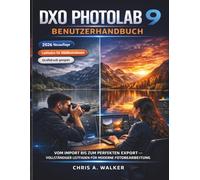 DXO PHOTOLAB 9 BENUTZERHANDBUCH: VOM IMPORT BIS ZUM PERFEKTEN EXPORT - VOLLSTÄNDIGER LEITFADEN FÜR MODERNE FOTOBEARBEITUNG