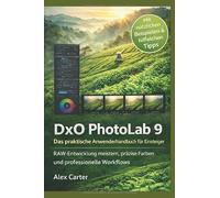 DxO PhotoLab 9 Das praktische Anwenderhandbuch für Einsteiger: RAW-Entwicklung meistern, präzise Farben und professionelle Workflows