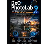 DxO PhotoLab 9 for Beginners and Creative Photographers 2026: The Complete Step-by-Step Guide to Enhancing RAW Images, Perfecting Colors, Optimizing ... and Creating Professional-Quality Photos