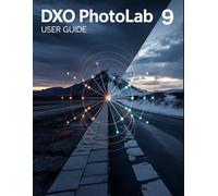 DxO PhotoLab 9 User Guide: A Comprehensive, Practical Handbook for All Skill Levels: Creating Your Signature Look with AI Precision.