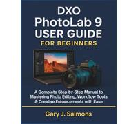 DXO Photolab 9 User Guide for Beginners: A Complete Step-by-Step Manual to Mastering Photo Editing, Workflow Tools & Creative Enhancements with Ease