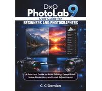 DxO PhotoLab 9 User Guide: For Beginners and Photographers: A Practical Guide to RAW Editing, DeepPRIME Noise Reduction, and Local Adjustments