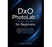 DxO PhotoLab 9 User Guide for Beginners: Edit Faster, Enhance RAW Images, and Master Powerful Editing Tools with Clear, Practical Workflows