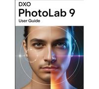 DxO PhotoLab 9 User Guide: The Complete Handbook for Beginners and Seniors, from First Import to Final Export