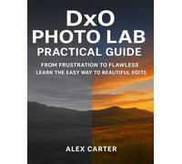 DXO PHOTOLAB PRACTICAL GUIDE: FROM FRUSTRATION TO FLAWLESS LEARN THE EASY WAY TO BEAUTIFUL EDITS