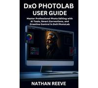 DxO PHOTOLAB USER GUIDE: Master Professional Photo Editing with AI Tools, Smart Corrections, and Creative Control in DxO PhotoLab
