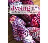 Dyeing to Spin & Knit – Techniques & Tips to Make Custom Hand-Dyed Yarns
