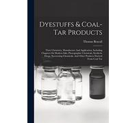 Dyestuffs & Coal-tar Products: Their Chemistry, Manufacture And Application, Including Chapters On Modern Inks, Photographic Chemicals, Synthetic ... And Other Products Derived From Coal Tar