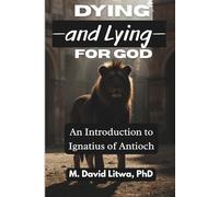 Dying--and Lying--for God: An Introduction to Ignatius of Antioch